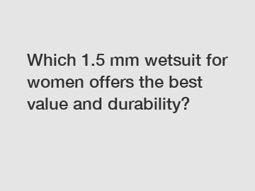 Which 1.5 mm wetsuit for women offers the best value and durability?