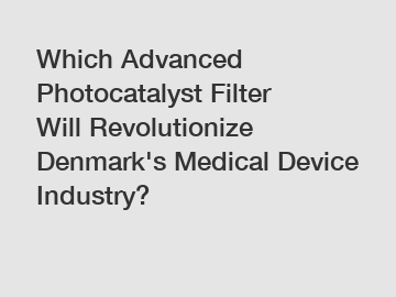 Which Advanced Photocatalyst Filter Will Revolutionize Denmark's Medical Device Industry?