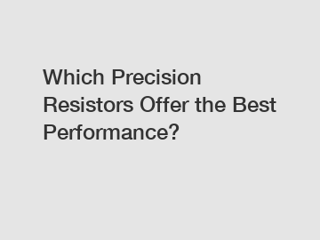 Which Precision Resistors Offer the Best Performance?