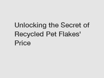 Unlocking the Secret of Recycled Pet Flakes' Price