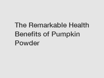 The Remarkable Health Benefits of Pumpkin Powder