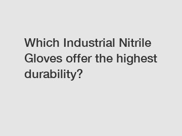 Which Industrial Nitrile Gloves offer the highest durability?