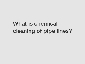 What is chemical cleaning of pipe lines?