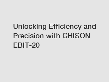 Unlocking Efficiency and Precision with CHISON EBIT-20