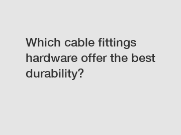 Which cable fittings hardware offer the best durability?