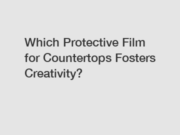 Which Protective Film for Countertops Fosters Creativity?