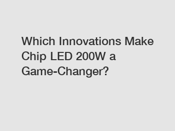 Which Innovations Make Chip LED 200W a Game-Changer?