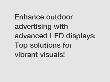 Enhance outdoor advertising with advanced LED displays: Top solutions for vibrant visuals!