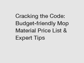 Cracking the Code: Budget-friendly Mop Material Price List & Expert Tips