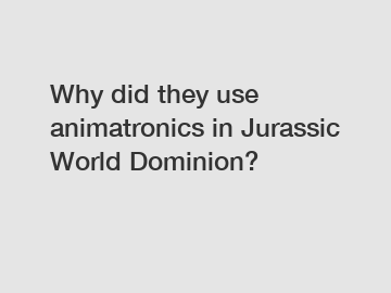 Why did they use animatronics in Jurassic World Dominion?