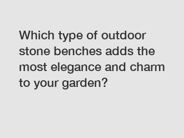 Which type of outdoor stone benches adds the most elegance and charm to your garden?