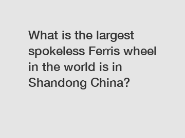 What is the largest spokeless Ferris wheel in the world is in Shandong China?