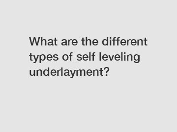 What are the different types of self leveling underlayment?