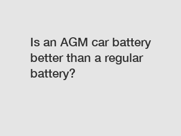 Is an AGM car battery better than a regular battery?