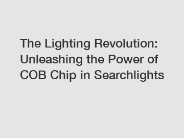 The Lighting Revolution: Unleashing the Power of COB Chip in Searchlights