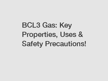 BCL3 Gas: Key Properties, Uses & Safety Precautions!