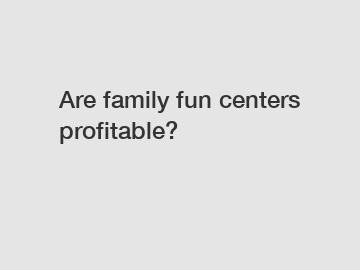 Are family fun centers profitable?