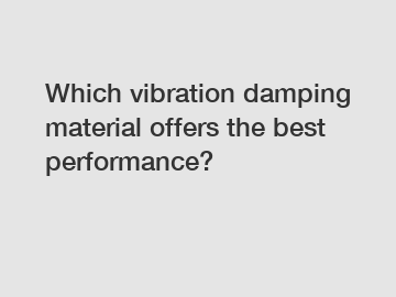 Which vibration damping material offers the best performance?