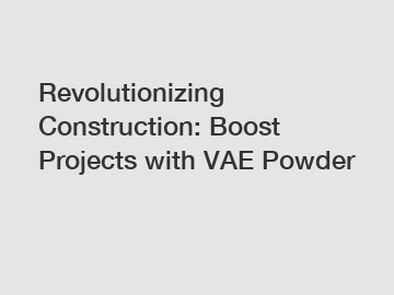 Revolutionizing Construction: Boost Projects with VAE Powder