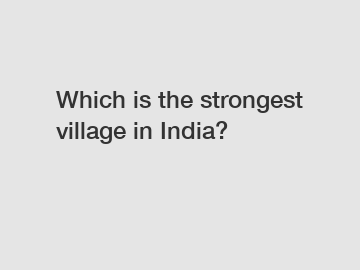 Which is the strongest village in India?