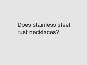 Does stainless steel rust necklaces?