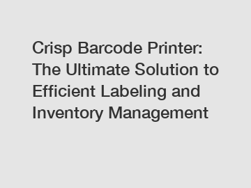 Crisp Barcode Printer: The Ultimate Solution to Efficient Labeling and Inventory Management