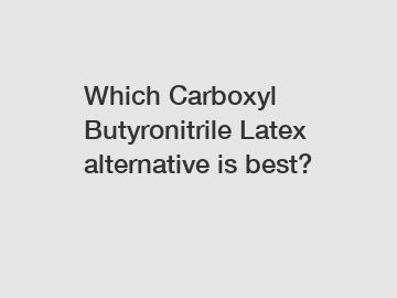 Which Carboxyl Butyronitrile Latex alternative is best?