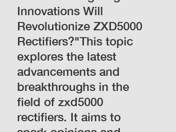 Which Cutting-Edge Innovations Will Revolutionize ZXD5000 Rectifiers?