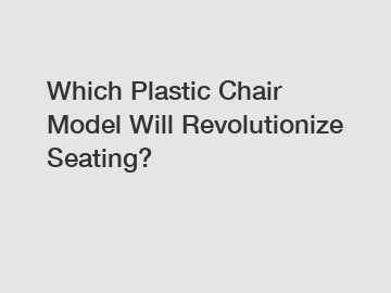 Which Plastic Chair Model Will Revolutionize Seating?