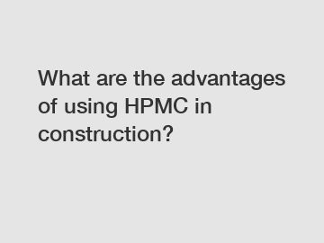 What are the advantages of using HPMC in construction?