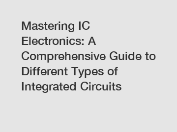 Mastering IC Electronics: A Comprehensive Guide to Different Types of Integrated Circuits