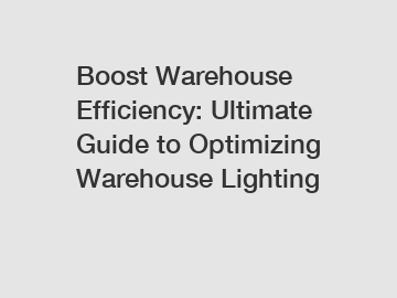 Boost Warehouse Efficiency: Ultimate Guide to Optimizing Warehouse Lighting