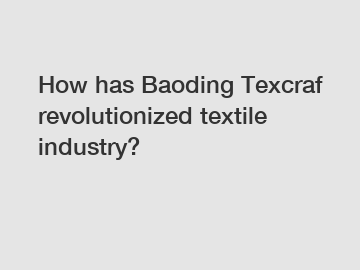 How has Baoding Texcraf revolutionized textile industry?