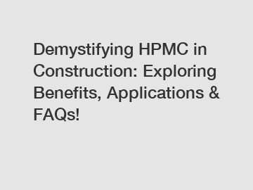 Demystifying HPMC in Construction: Exploring Benefits, Applications & FAQs!