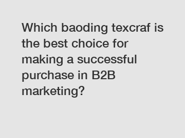 Which baoding texcraf is the best choice for making a successful purchase in B2B marketing?