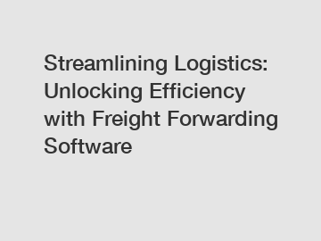 Streamlining Logistics: Unlocking Efficiency with Freight Forwarding Software