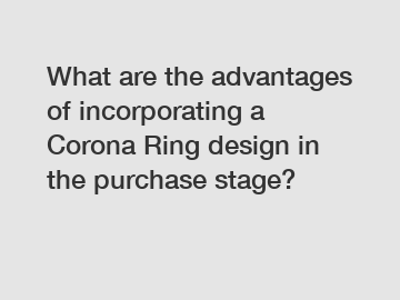 What are the advantages of incorporating a Corona Ring design in the purchase stage?