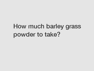 How much barley grass powder to take?