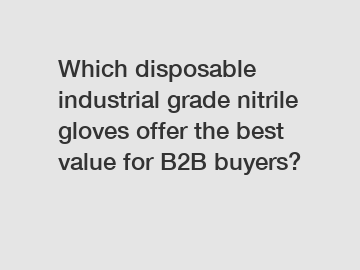 Which disposable industrial grade nitrile gloves offer the best value for B2B buyers?