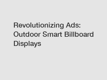 Revolutionizing Ads: Outdoor Smart Billboard Displays
