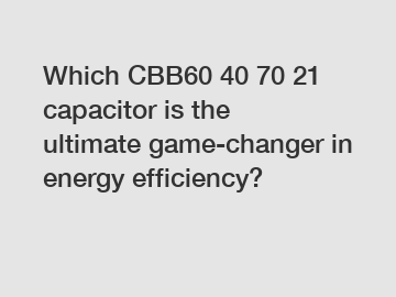Which CBB60 40 70 21 capacitor is the ultimate game-changer in energy efficiency?