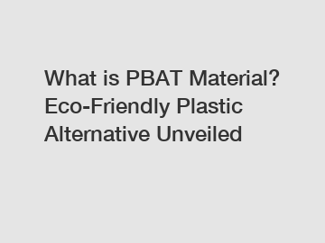 What is PBAT Material? Eco-Friendly Plastic Alternative Unveiled