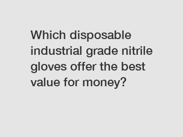 Which disposable industrial grade nitrile gloves offer the best value for money?