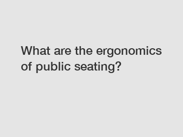 What are the ergonomics of public seating?