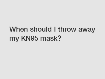 When should I throw away my KN95 mask?