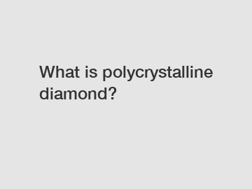 What is polycrystalline diamond?