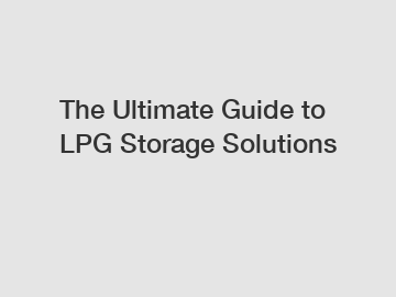 The Ultimate Guide to LPG Storage Solutions