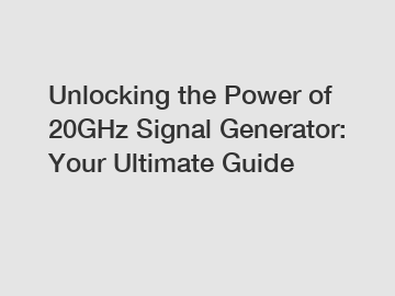 Unlocking the Power of 20GHz Signal Generator: Your Ultimate Guide
