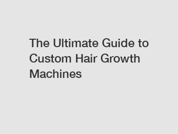 The Ultimate Guide to Custom Hair Growth Machines