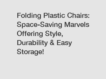 Folding Plastic Chairs: Space-Saving Marvels Offering Style, Durability & Easy Storage!